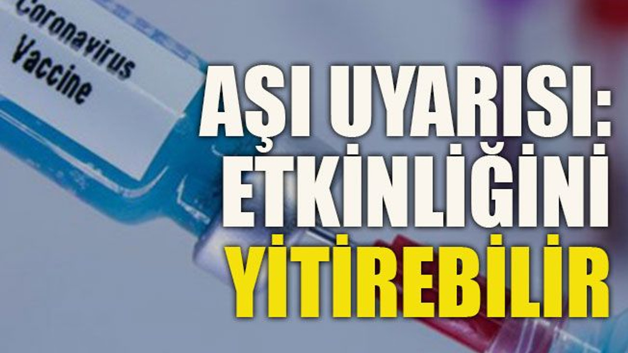 Aşı uyarısı: Etkinliğini yitirebilir