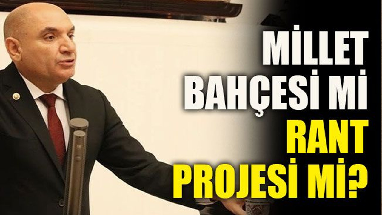 CHP’li Tahsin Tarhan: Millet Bahçesi mi Rant Projesi mi?