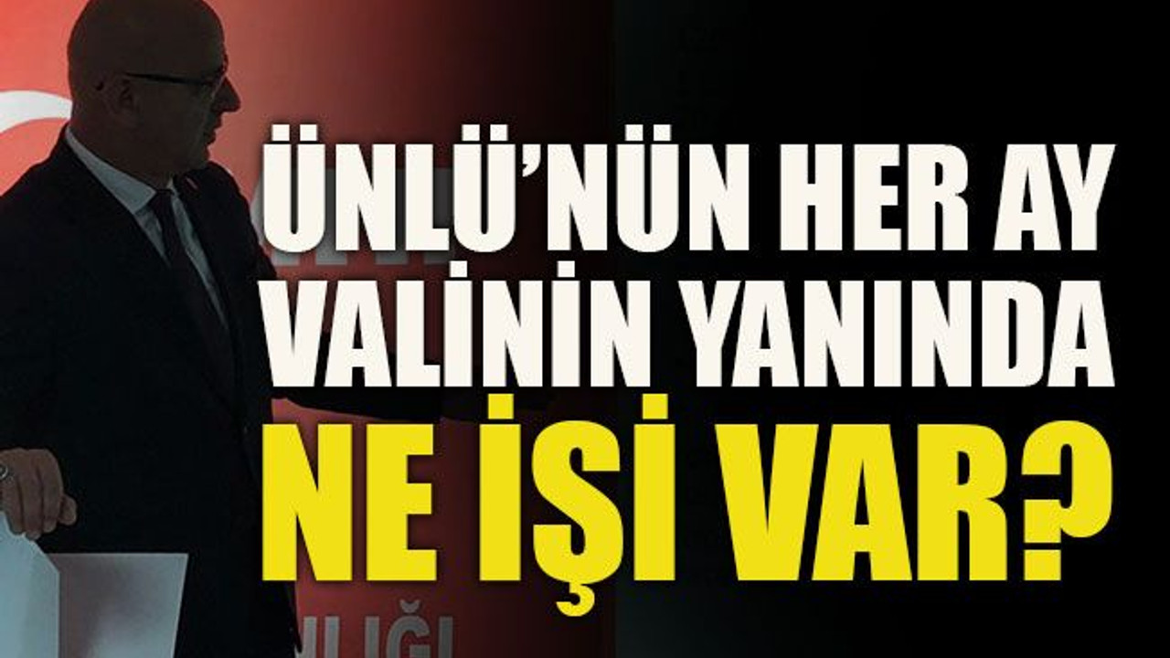 Ünlü’nün her ay Valinin yanında ne işi var?