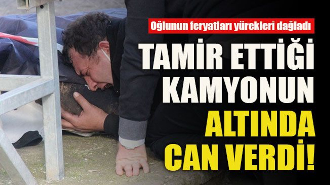 Oğlunun feryatları yürekleri dağladı... Tamir ettiği kamyonun altında can verdi!