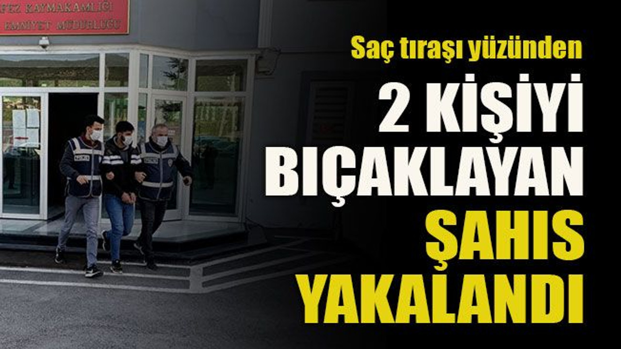Saç tıraşını beğenmeyince 2 kişiyi bıçaklayan şahıs yakalandı