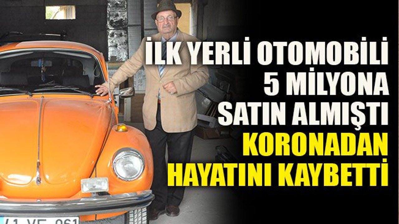 İlk yerli otomobili 5 milyona satın almıştı, korona hayatını kaybetti
