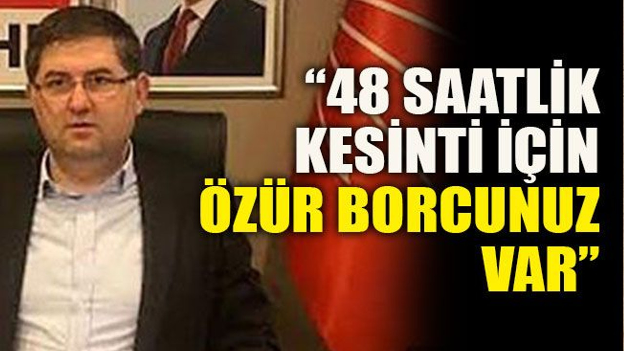 “48 saatlik kesinti için özür borcunuz var”