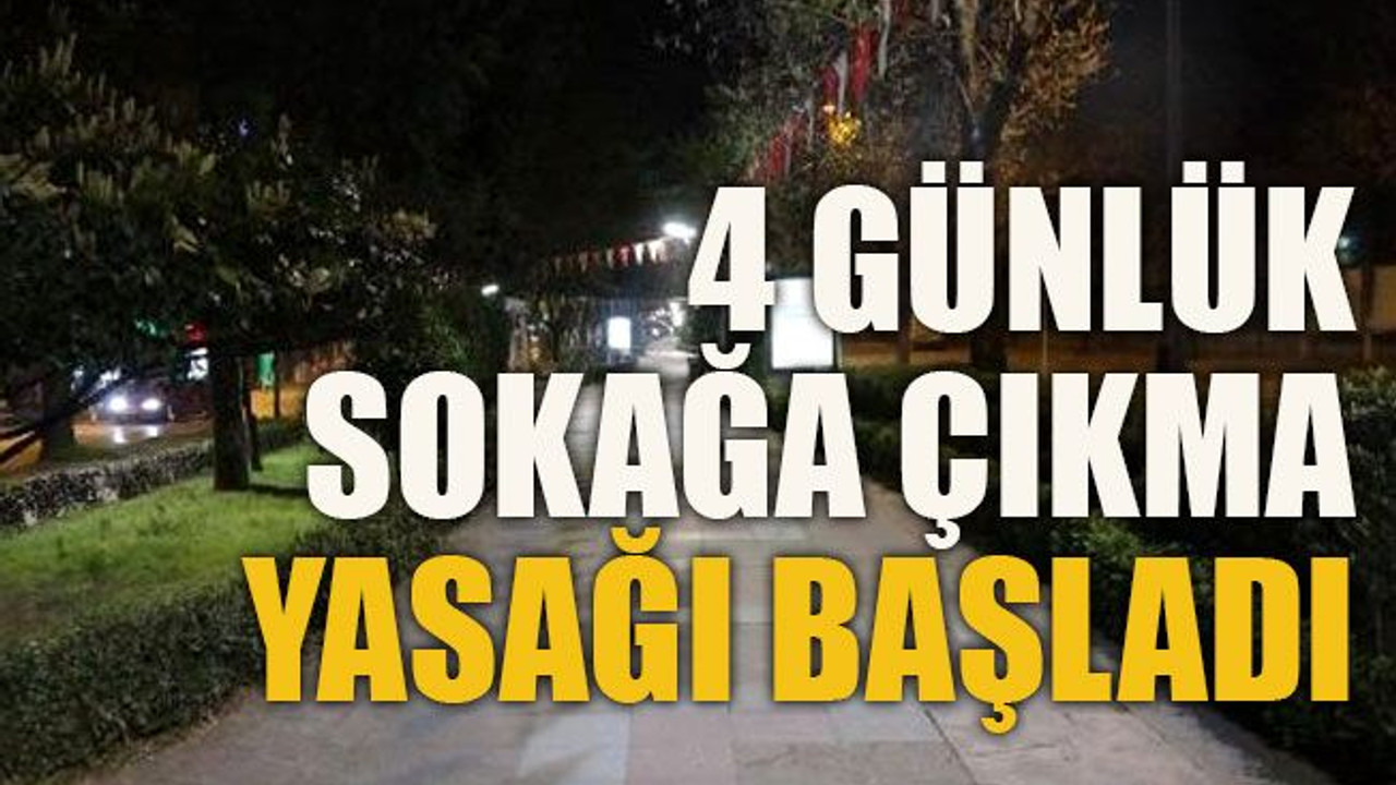 4 günlük sokağa çıkma yasağı başladı