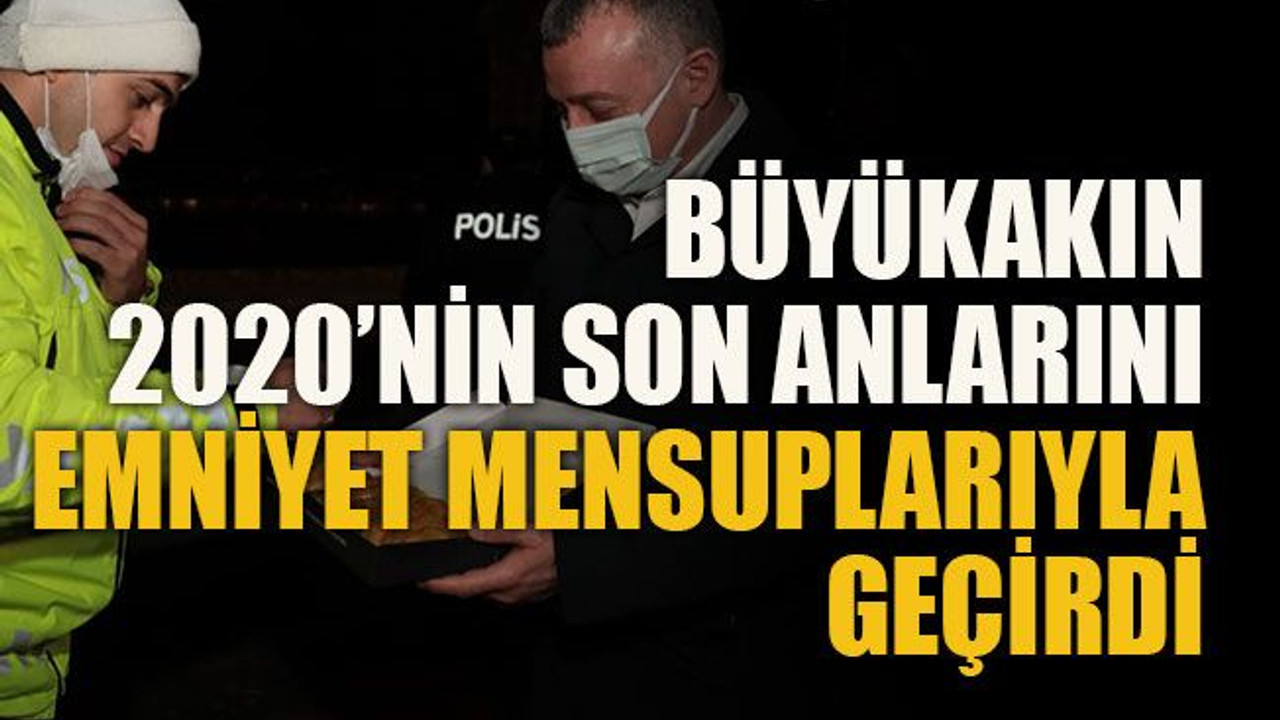 Büyükakın, 2020’nin son anlarını emniyet mensuplarıyla geçirdi