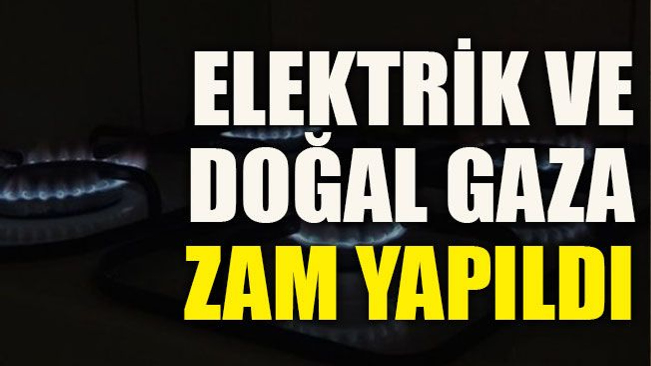 Elektrik ve doğalgaza zam yapıldı