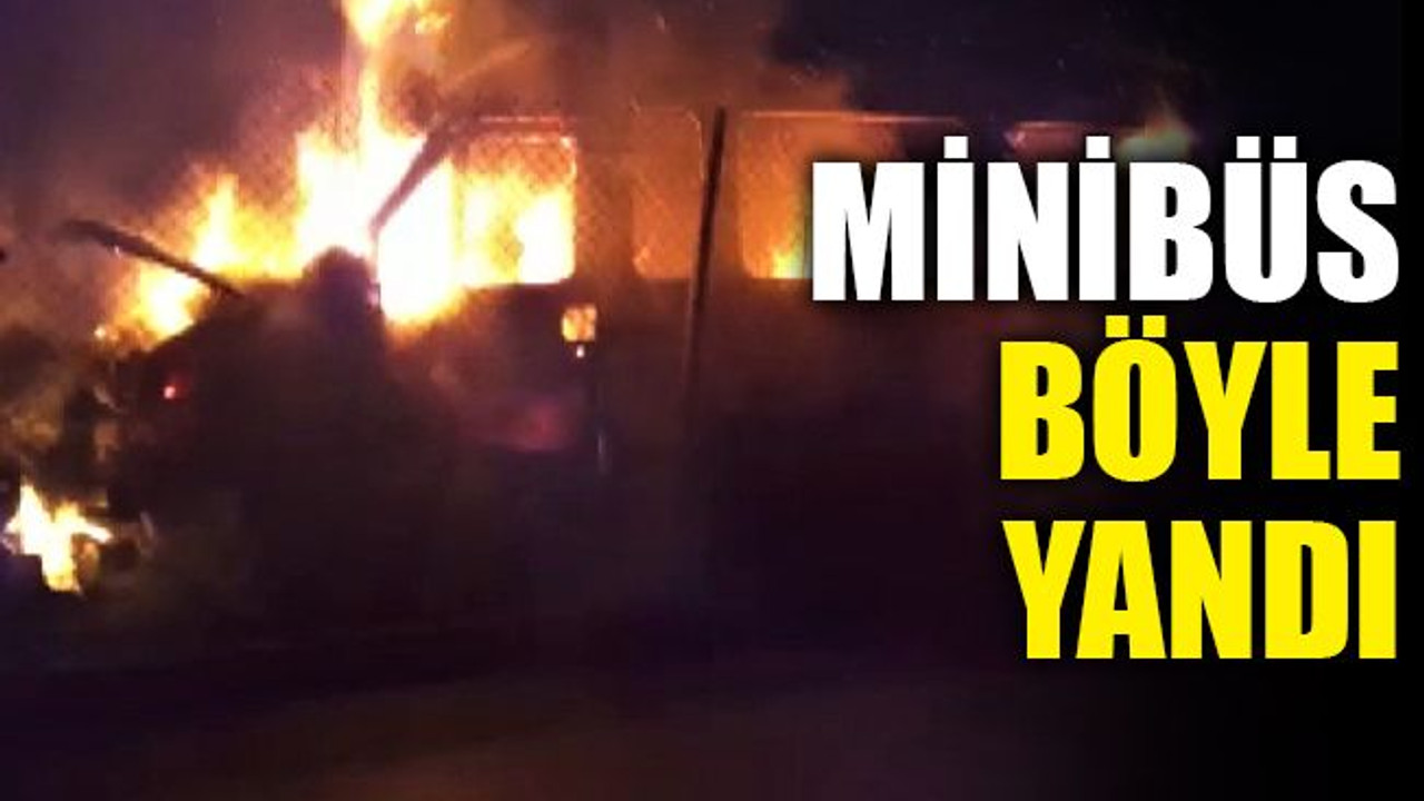 Minibüs böyle yandı