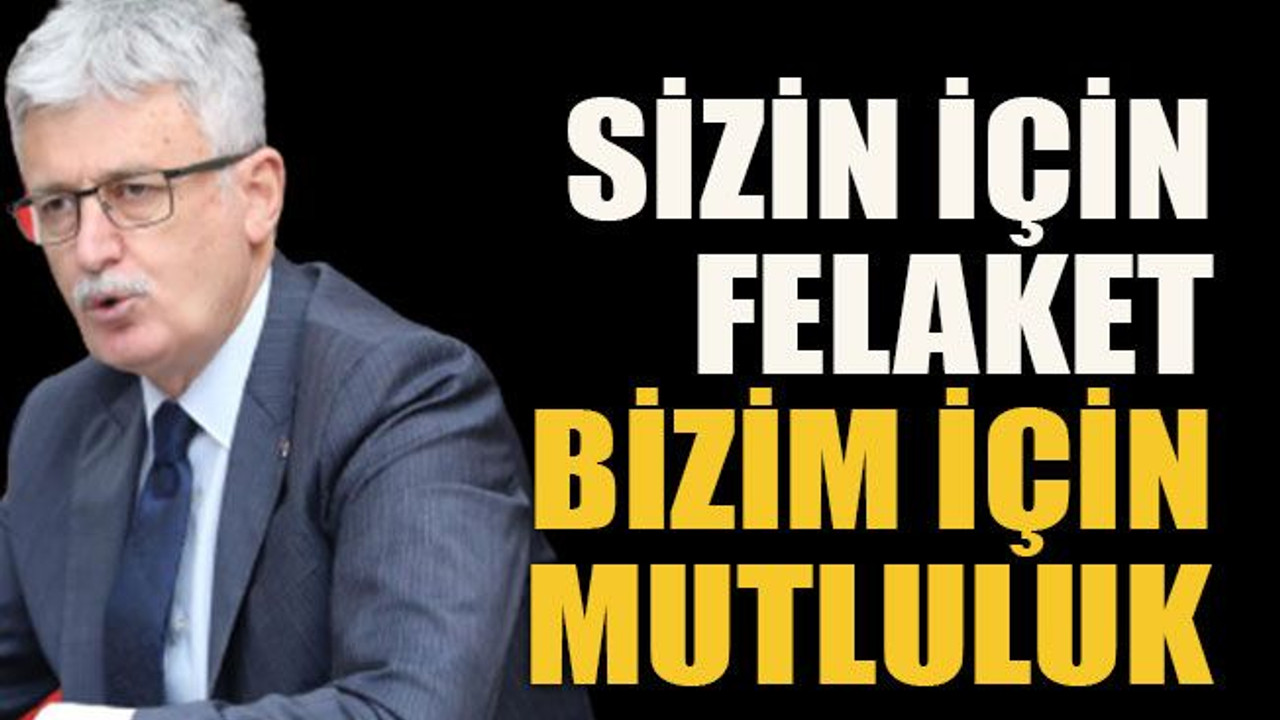Sizin için felaket bizim için mutluluk