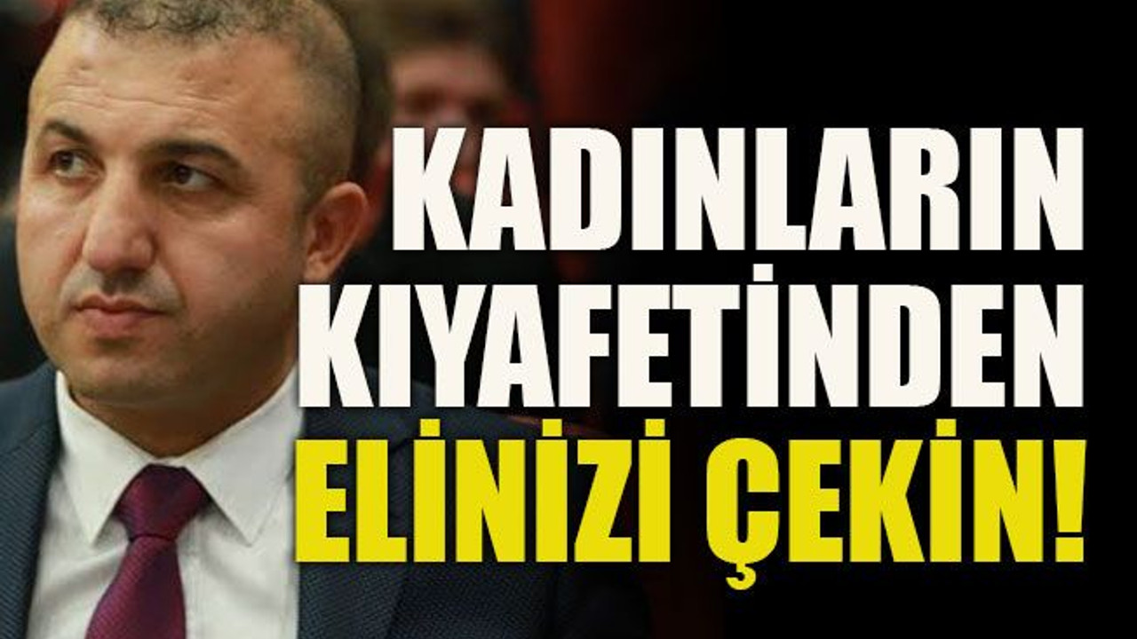 Kadınların kıyafetinden elinizi çekin!
