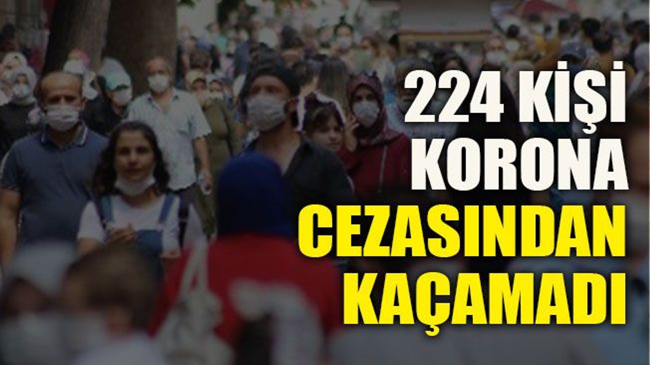 224 kişi korona cezasından kaçamadı