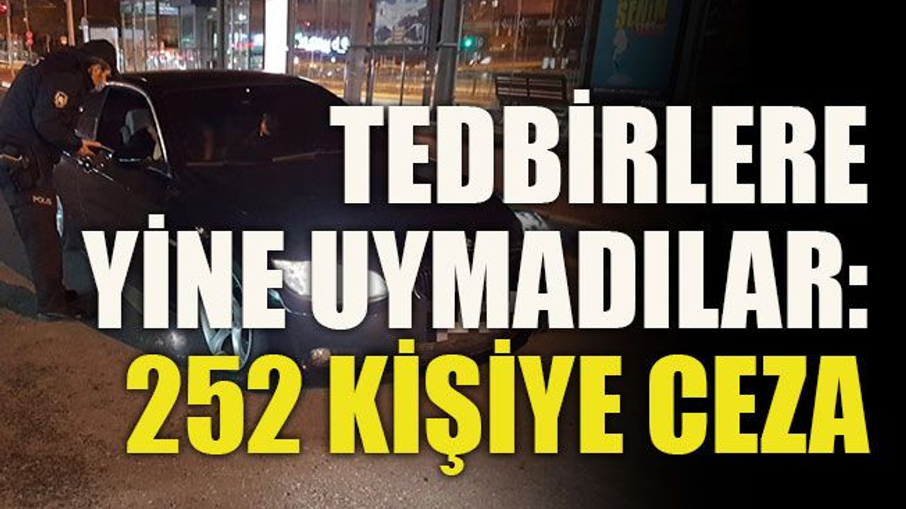 Tedbirlere yine uymadılar: 252 kişiye ceza