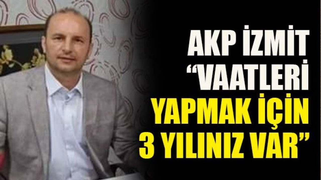 AKP İzmit: “Vaatleri yapmak için 3 yılınız var”