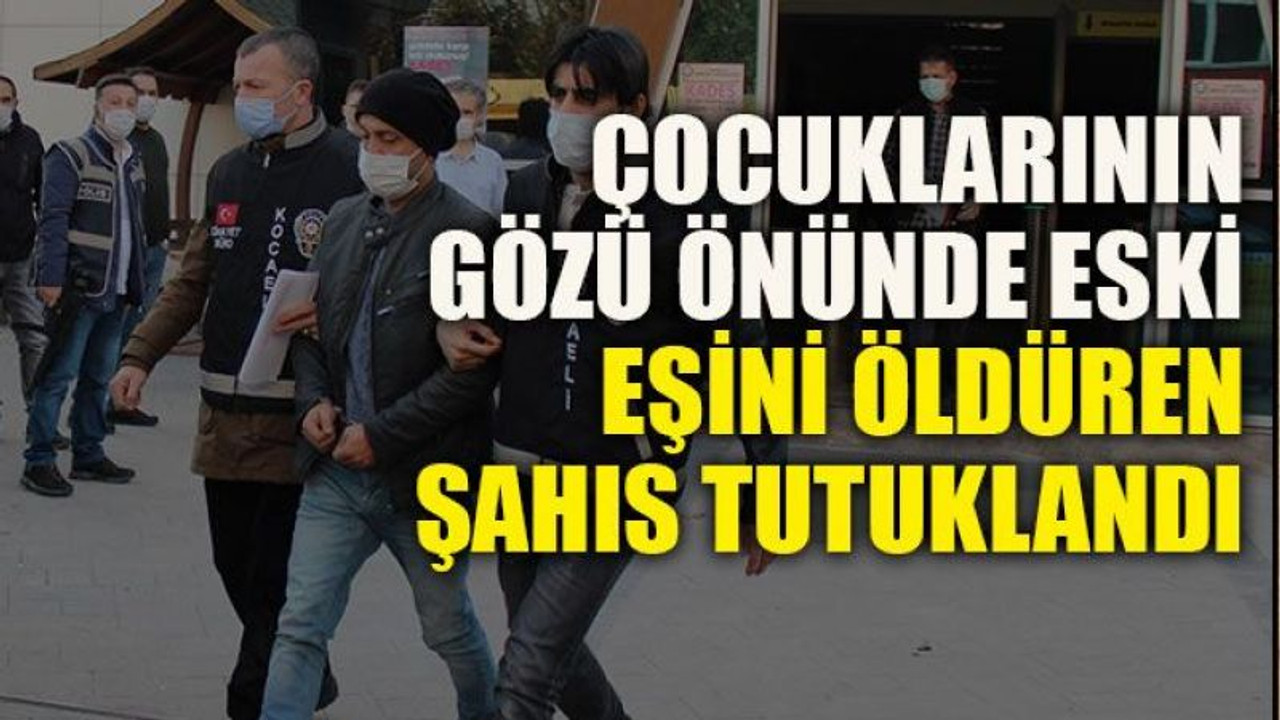 Çocuklarının gözü önünde eski eşini öldüren şahıs tutuklandı