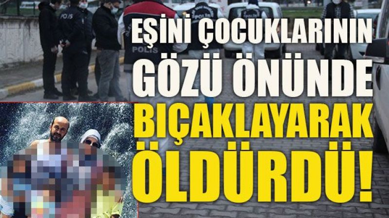 Eşini çocuklarının gözü önünde bıçaklayarak öldürdü!