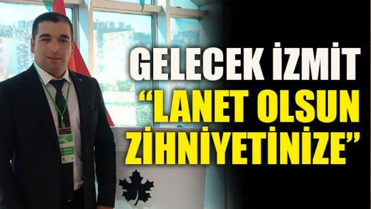Gelecek İzmit: “Lanet olsun zihniyetinize”