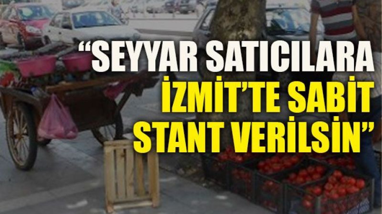 “Seyyar satıcılara İzmit’te sabit stant verilsin”