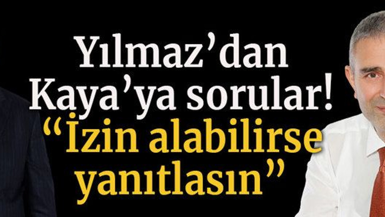 Yılmaz’dan Kaya’ya sorular! “İzin alabilirse yanıtlasın”