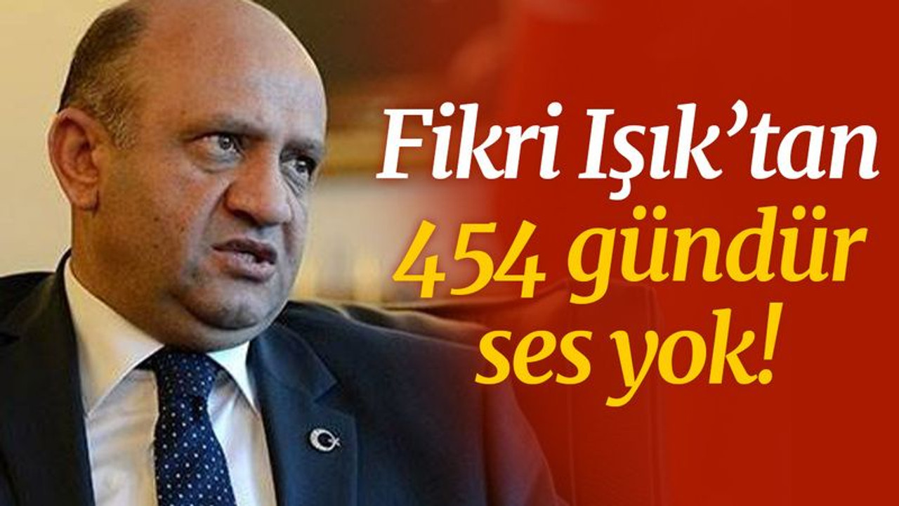 Fikri Işık’tan 454 gündür ses yok!