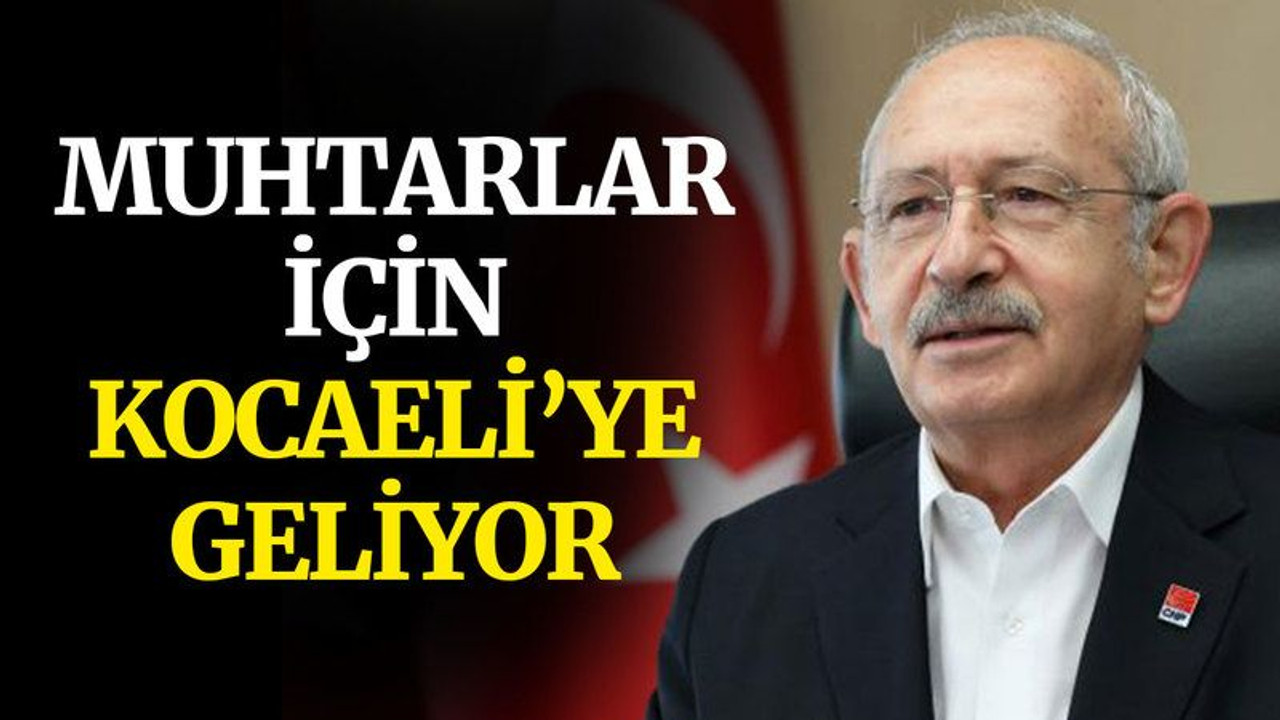 Kılıçdaroğlu, muhtarlar için Kocaeli’ye geliyor!
