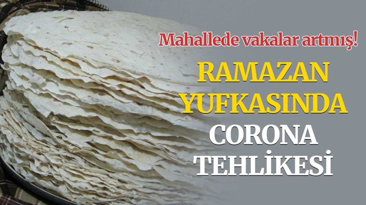 Ramazan'da yufka yiyeyim derken, corona olmayın!