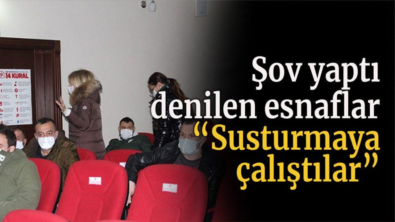 Şov yaptı denilen esnaflar “Susturmaya çalıştılar”
