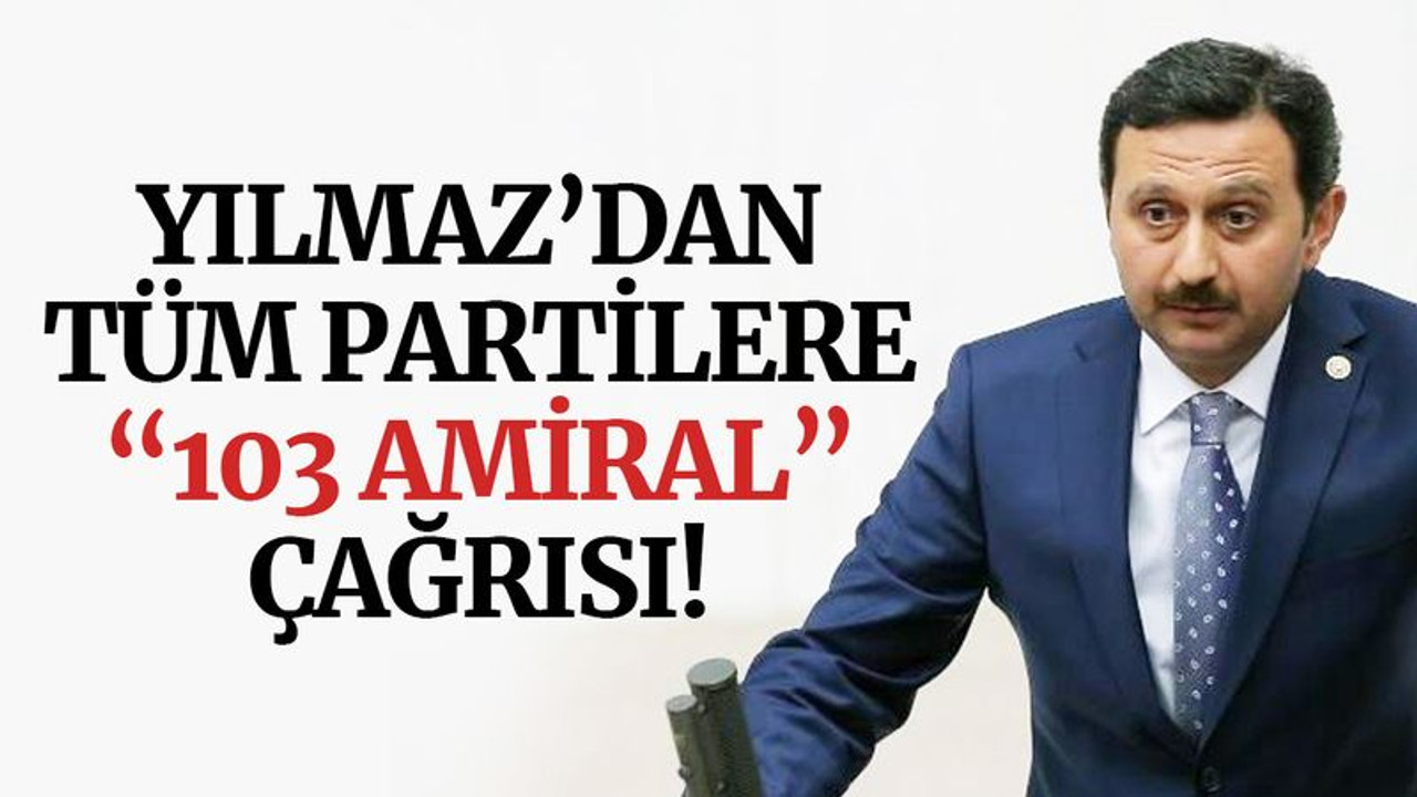Yılmaz’dan tüm partilere “103 amiral” çağrısı!