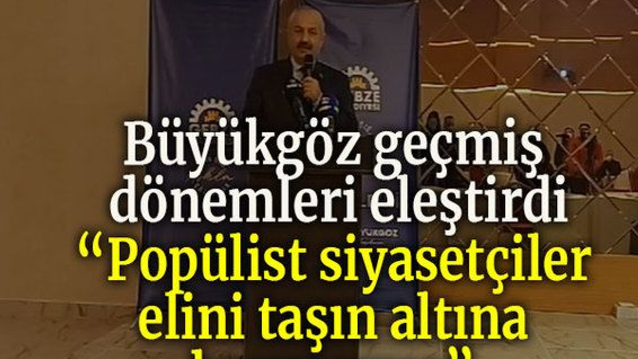 Büyükgöz geçmiş dönemleri eleştirdi “Popülist siyasetçiler elini taşın altına koymamış”