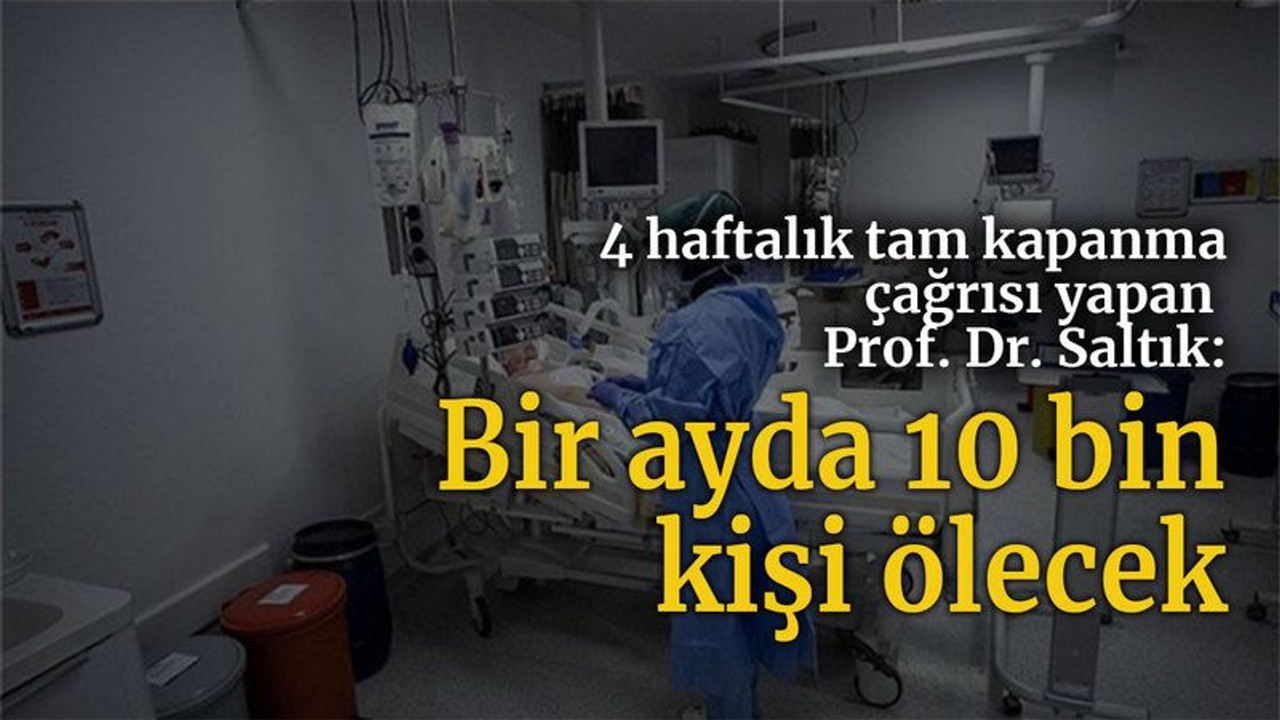 4 haftalık tam kapanma çağrısı yapan Prof. Dr. Saltık: Bir ayda 10 bin kişi ölecek