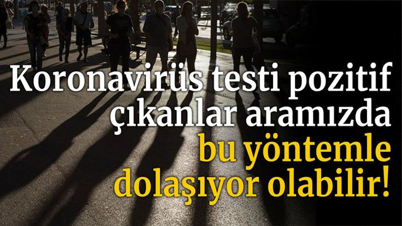 Koronavirüs testi pozitif çıkanlar aramızda bu yöntemle dolaşıyor olabilir!