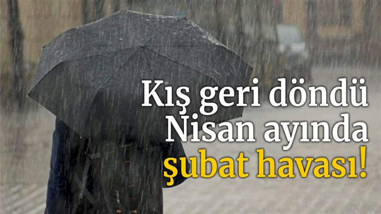 Kış geri döndü… Nisan ayında şubat havası!