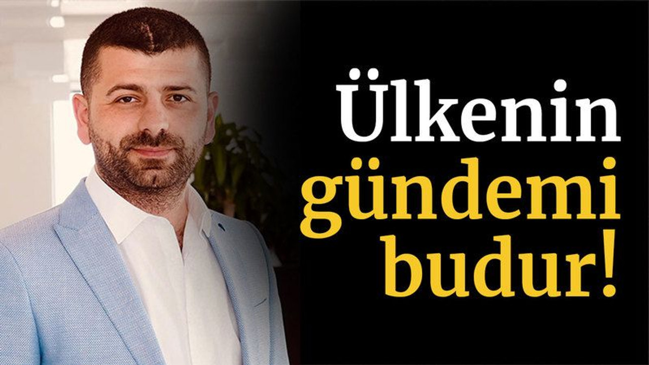 Ülkenin gündemi budur!