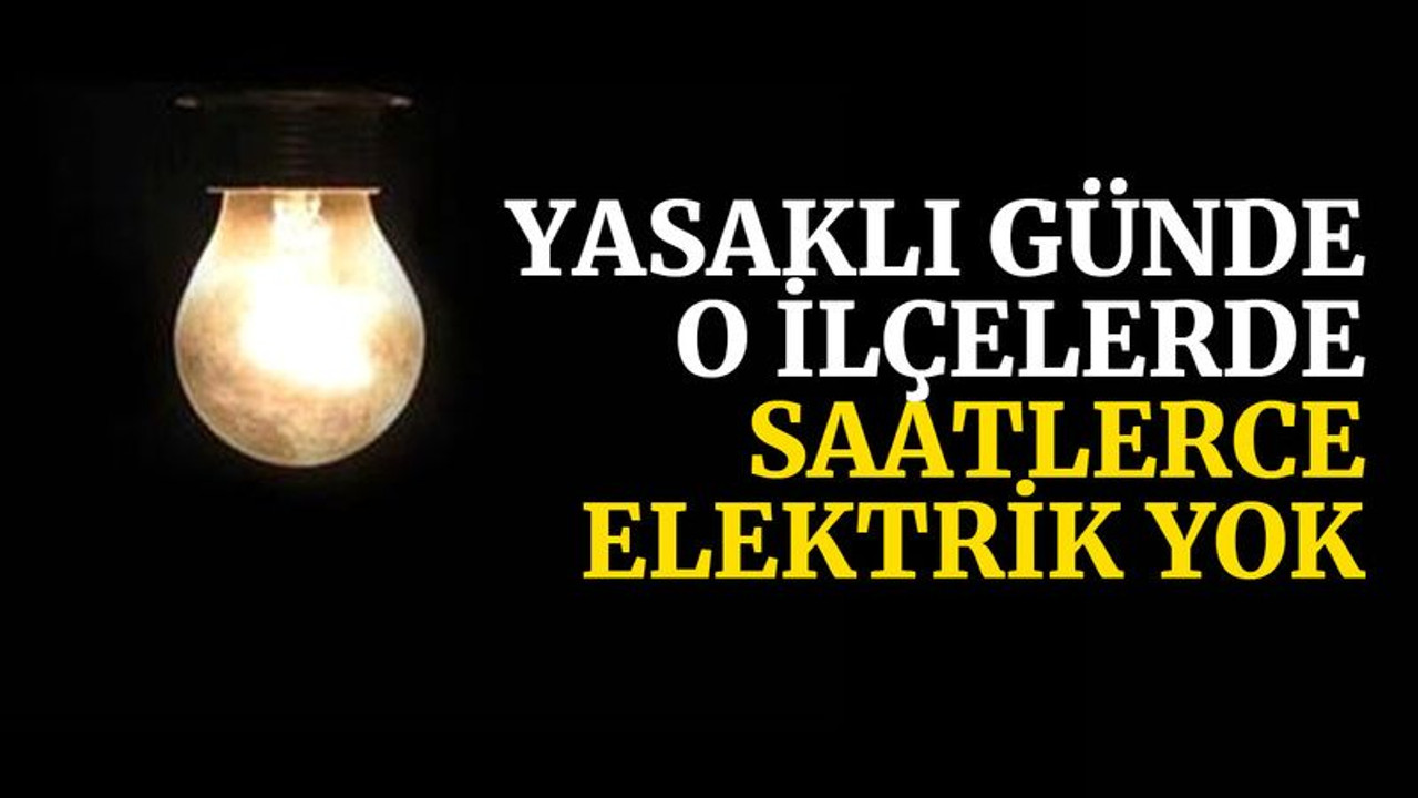 Yasaklı günde o ilçelerde saatlerce elektrik yok