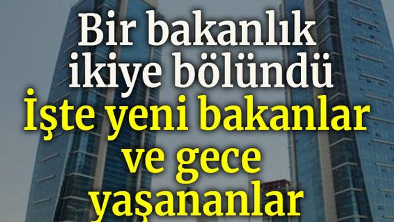 Bir bakanlık ikiye bölündü İşte yeni bakanlar ve gece yaşananlar