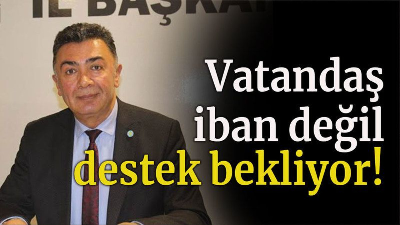 Vatandaş iban değil destek bekliyor!