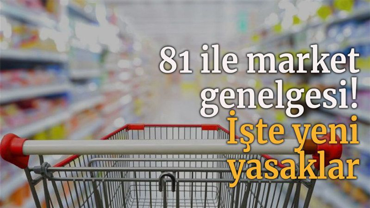 81 ile market genelgesi! İşte yeni yasaklar