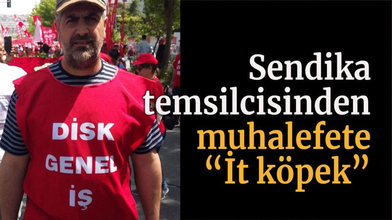 Sendika temsilcisinden muhalefete “İt köpek”