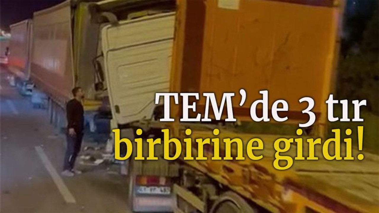 TEM'de 3 tır birbirine girdi!