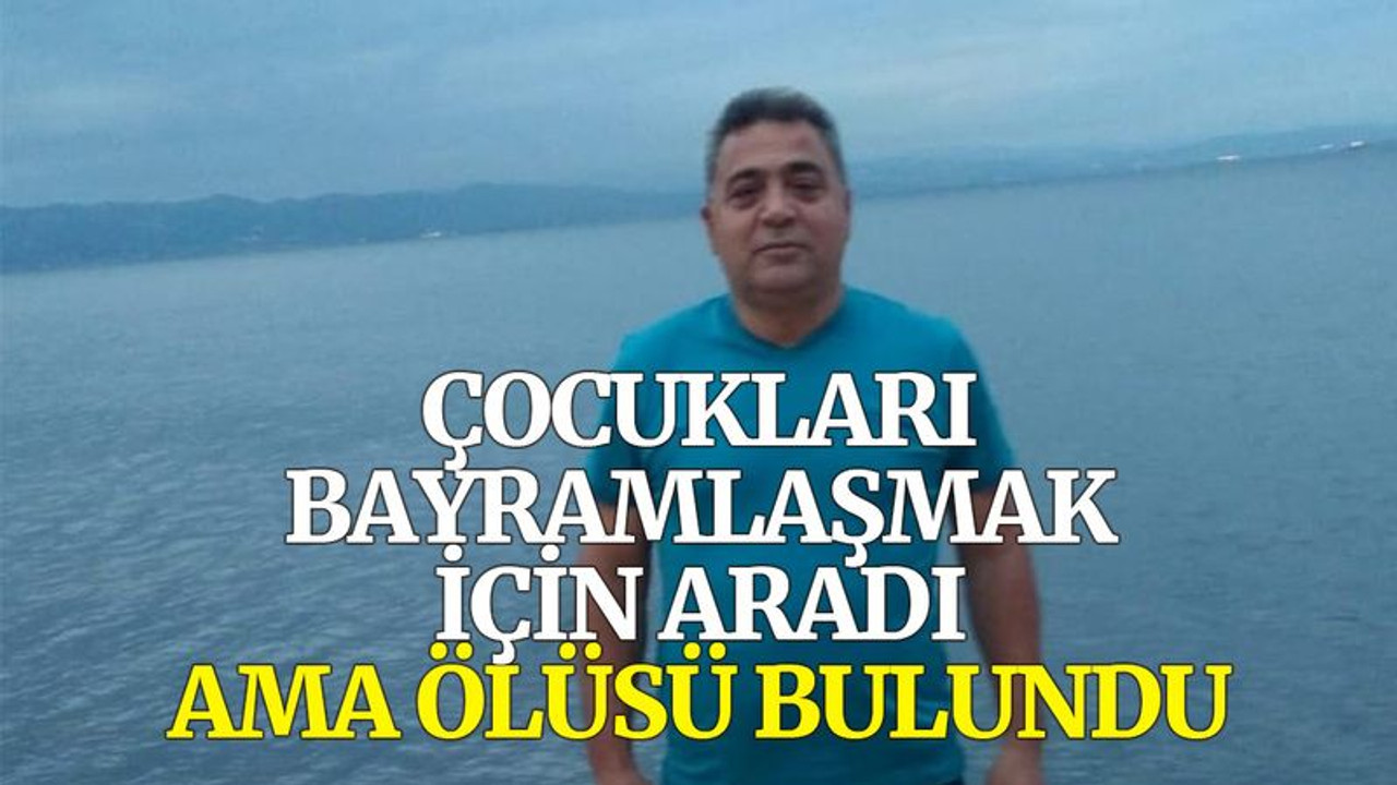 Çocuklarının bayramlaşmak için aradığı baba ölü bulundu