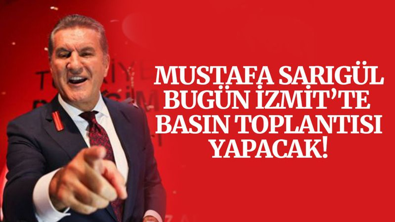 Mustafa Sarıgül bugün İzmit’te basın toplantısı yapacak!
