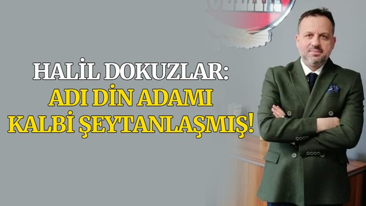 Halil Dokuzlar: Adı din adamı, kalbi şeytanlaşmış!