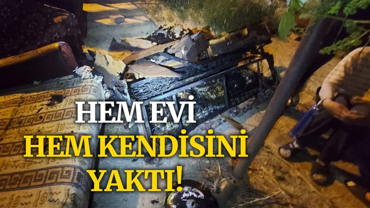 Hem evi hem kendisini yaktı!