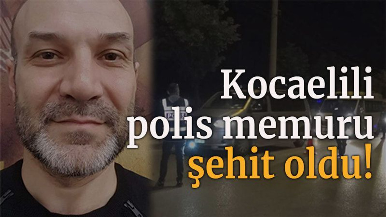 Kocaelili polis memuru şehit oldu!