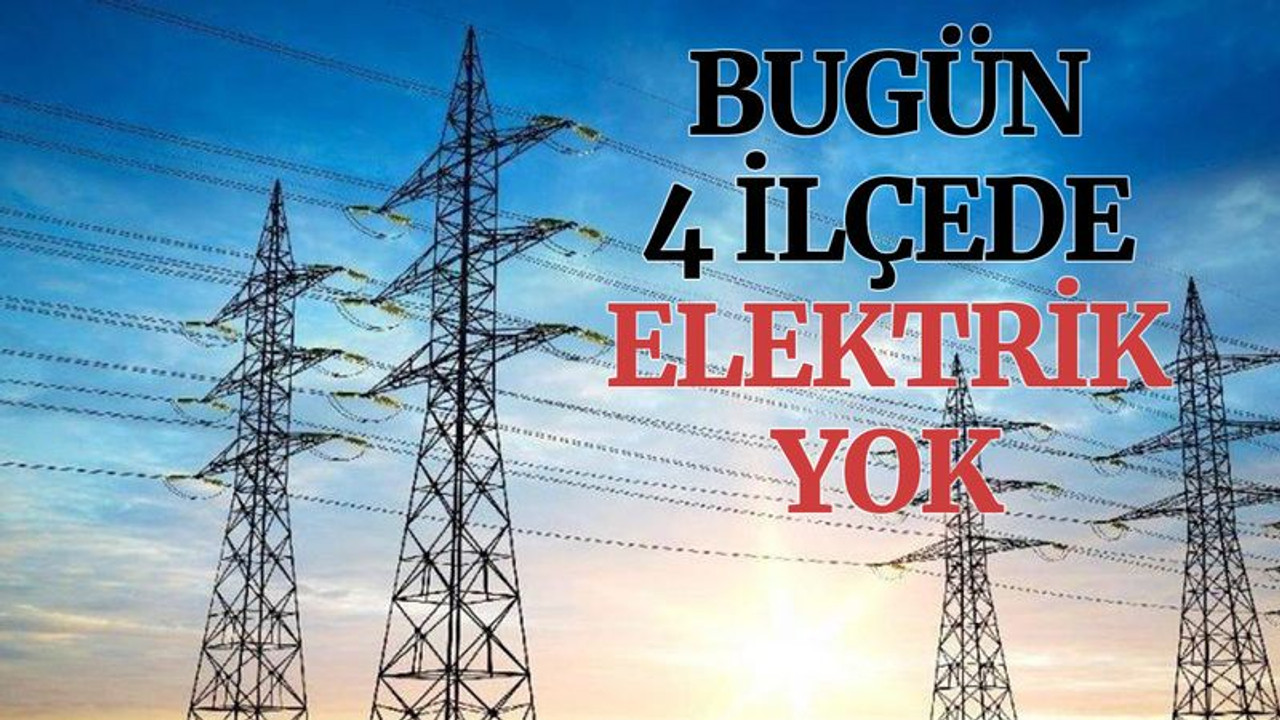 Bugün 4 ilçede elektrik yok (28 Mayıs Cuma)