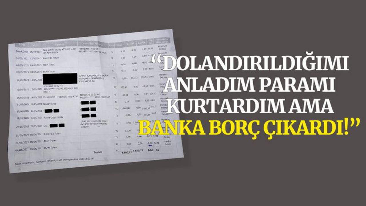 “Dolandırıldığımı anladım paramı kurtardım ama banka borç çıkardı!”