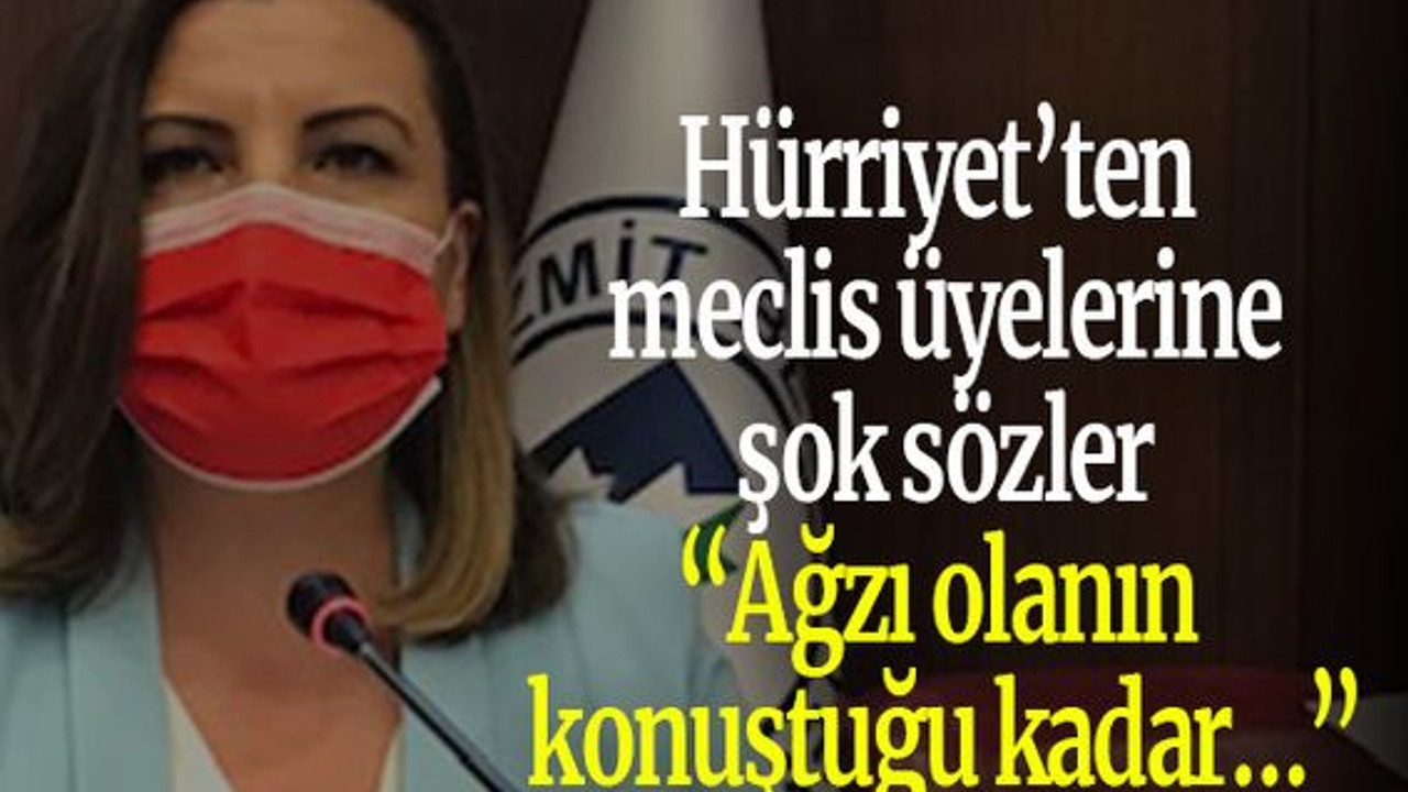 Hürriyet’ten meclis üyelerine şok sözler “Ağzı olanın konuştuğu kadar…”