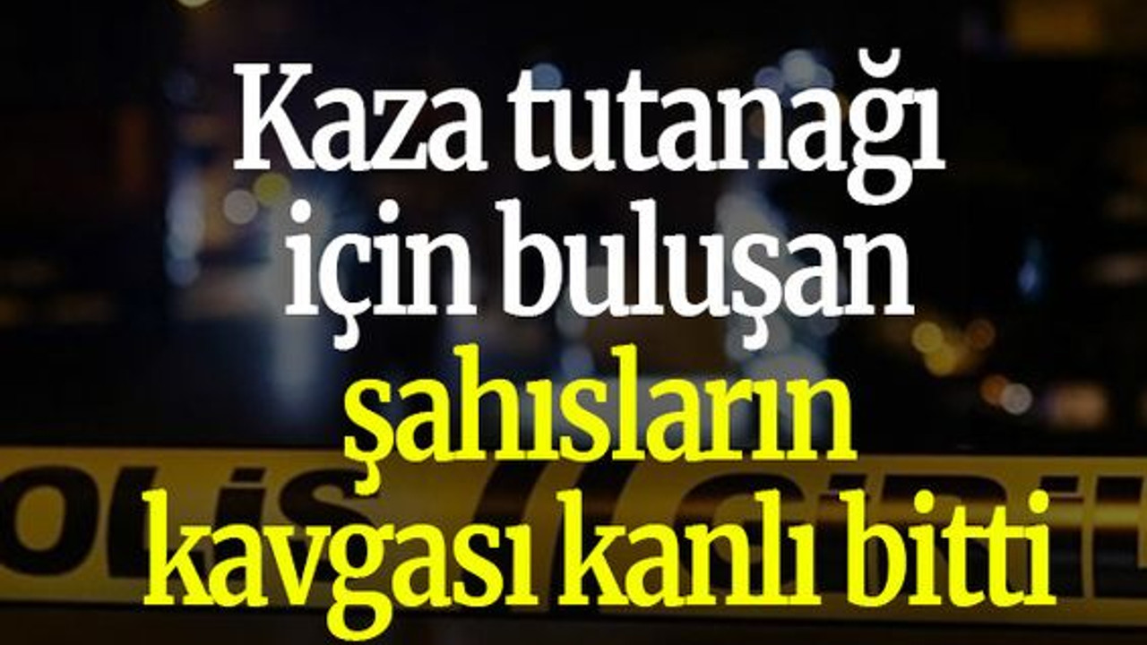 Kaza tutanağı için buluşan şahısların kavgası kanlı bitti