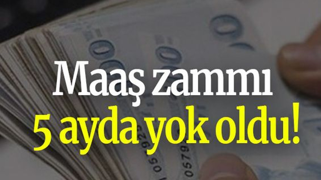 Maaş zammı 5 ayda yok oldu!