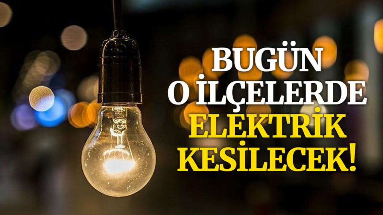 Bugün o ilçelerde elektrik kesilecek!