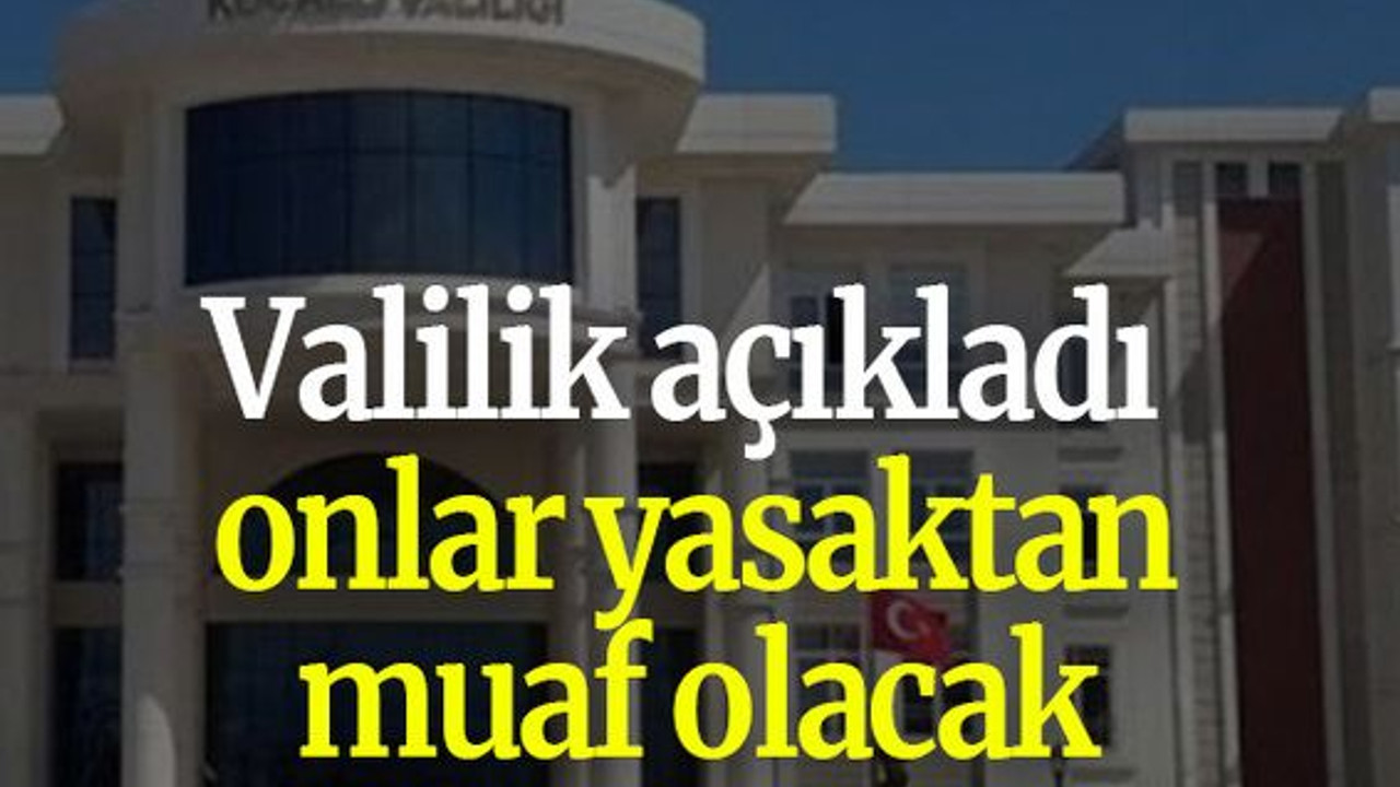 Valilik açıkladı onlar yasaktan muaf olacak