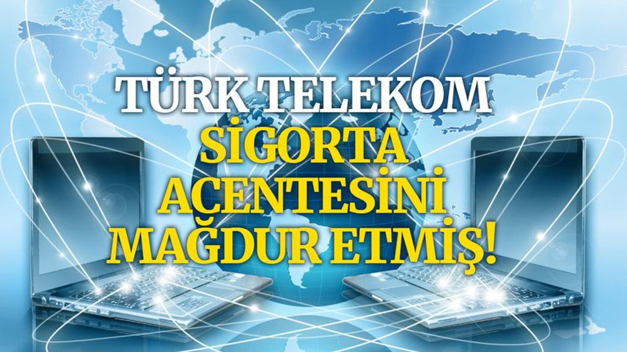 Türk Telekom sigorta acentesini mağdur etmiş!